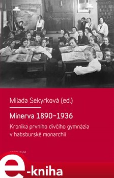 Minerva 1890-1936. Kronika prvního dívčího gymnázia v habsburské monarchii - Milada Sekyrková e-kniha