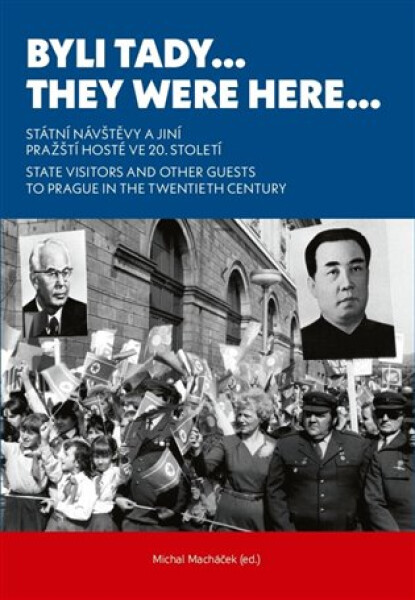 Byli tady… / They Were Here… - Státní návštěvy a jiní pražští hosté ve 20. století. / State Visitors and Other Guests to Prague in the Twentieth Century - Michal Macháček