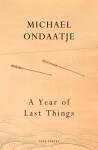 A Year of Last Things: From the Booker Prize-winning author of The English Patient - Michael Ondaatje