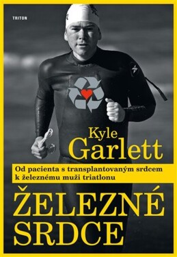 Železné srdce - Od pacienta s transplantovaným srdcem k železnému muži triatlonu - Kyle Garlett