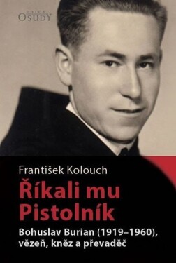 Říkali mu Pistolník - Bohuslav Burian (1919-1960), vězeň, kněz a převaděč - František Kolouch