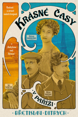 Krásné časy v Paříži - Radosti a strasti našich krajanů v „Babylonu nad Seinou“ - Břetislav Ditrych