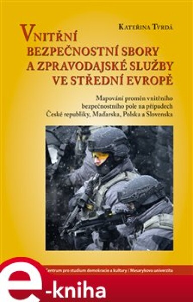 Vnitřní bezpečnostní sbory a zpravodajské služby ve střední Evropě. Mapování proměn vnitřního bezpečnostního pole na případech České republiky, Maďarska, Polska a Slovenska - Kateřina Tvrdá e-kniha