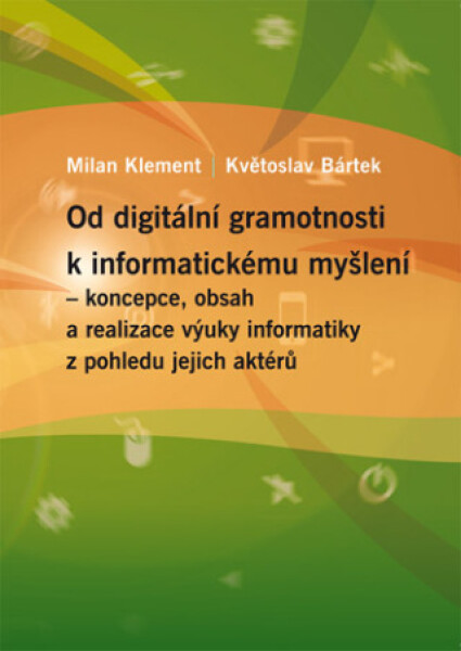 Od digitální gramotnosti k informatickému myšlení – koncepce, obsah a realizace výuky informatiky z pohledu jejich aktérů - Milan Klement, Květoslav B