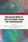 Wallachian Mobility and Settlement along the Carpathian Arc - Mihai Dragnea
