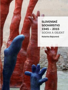 Slovenské sochárstvo 1945–2015: Socha a objekt - Katarína Bajcurová