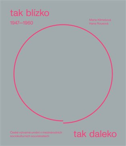 Tak blízko, tak daleko - České umění 1947-1960 v mezinárodních sociokulturních souvislostech. - Marie Klimešová