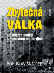 Zbytečná válka - Od velkých nadějí k masakrům na Ukrajině - Bohuslav Šnajder