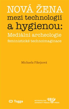 Nová žena mezi technologií a hygienou - Mediální archeologie feministické technoimaginace - Michaela Fikejzová