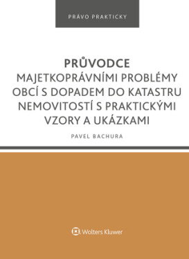 Průvodce majetkoprávními problémy obcí s dopadem do katastru nemovitostí s praktickými vzory a ukázkami - Pavel Bachura - e-kniha