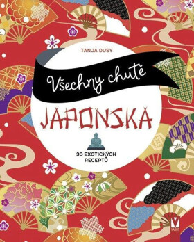 Všechny chutě Japonska - 30 exotických receptů - Tanja Dusyová