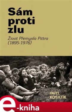 Sám proti zlu. Život Přemysla Pittra (1895-7976) - Pavel Kosatík e-kniha