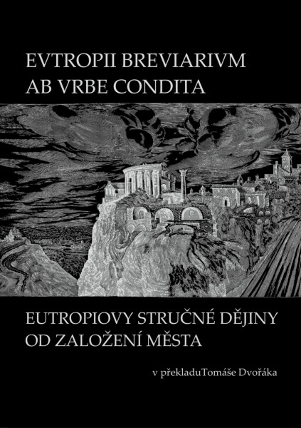 EVTROPII BREVIARIVM AB VRBE CONDITA / EUTROPIOVY STRUČNÉ DĚJINY OD ZALOŽENÍ MĚSTA - Tomáš Dvořák