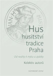 Hus, husitství, tradice, Praha - Od reality k mýtu a zpátky - kolektiv autorů
