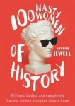 100 Nasty Women of History : Brilliant, badass and completely fearless women everyone should know - Hannah Jewell