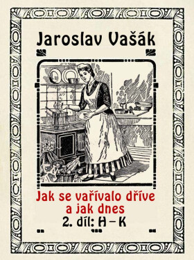 Jak se vařívalo kdysi a jak dnes, 2.díl: H-K - Jaroslav Vašák