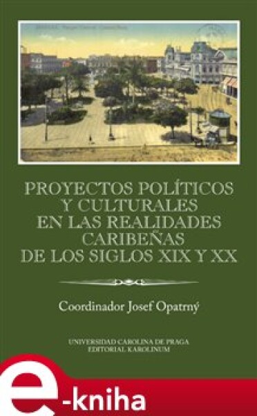 Proyectos políticos y culturales en las realidades caribeňas de los siglos XIX y XX Ibero-Americana Pragensia Supplementum - kol. e-kniha