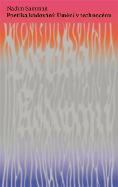 Poetika kódování - Umění v technocénu - Nadim Samman