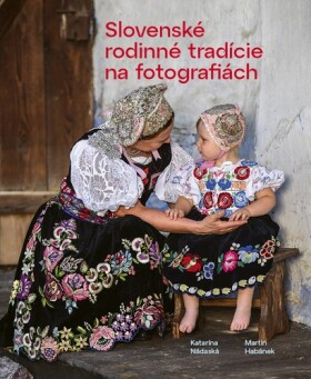 Slovenské rodinné tradície na fotografiách Katarína Nádaská;