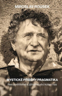 Mystické příběhy pragmatika - Nevysvětlitelné a záhadné věci kolem nás - Miroslav Rousek