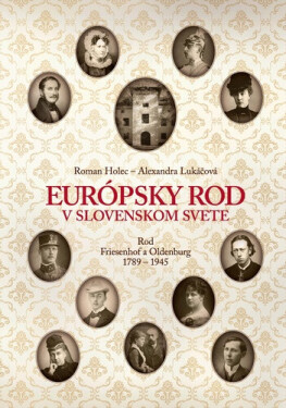 Európsky rod v slovenskom svete. Rod Friesenhof a Oldeburg 1789-1945 - Roman Holec, Alexandra Lukáčová