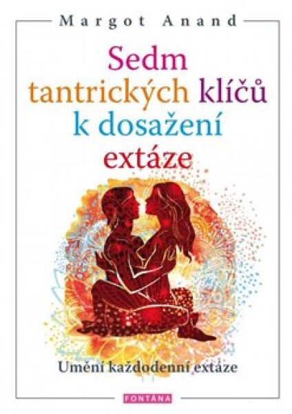 Sedm tantrických klíčů k dosažení extáze - Margo Anand