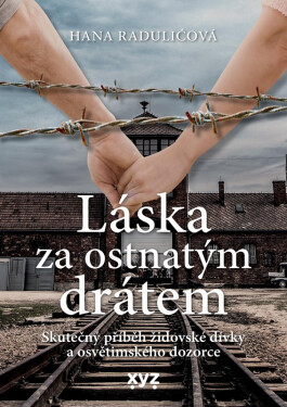 Láska za ostnatým drátem - Skutečný příběh židovské dívky a osvětimského dozorce - Hana Raduličová