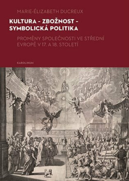 Kultura - zbožnost - symbolická politika - Zdeněk Hojda, Ivana Čornejová, Marie-Elizabeth Ducreux