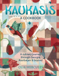 Kaukasis: A Culinary Journey through Georgia, Azerbaijan & Beyond - Olia Hercules