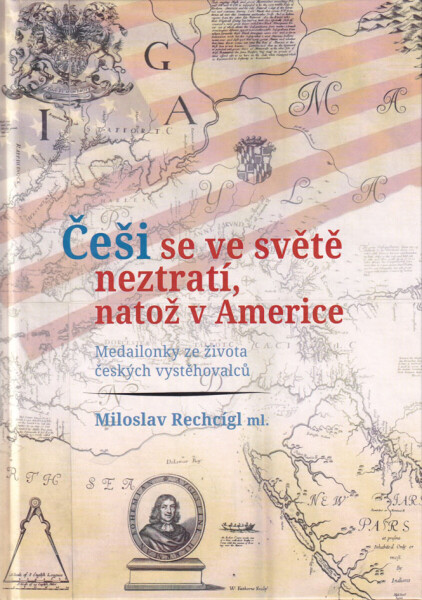 Češi se ve světě neztratí, natož v Americe. Medailonky ze života českých vystěhovalců - Rechcígl Miloslav