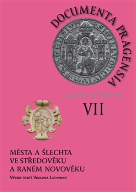 Documenta pragensia supplementa VII. - Města a šlechta ve středověku a raném novověku - výbor statí Václava Ledvinky - Kateřina Jíšová