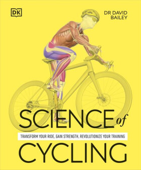 Science of Cycling: Transform Your Ride, Gain Strength, Revolutionize Your Training - David Bailey (Dr)