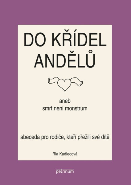 Do křídel andělů aneb smrt není monstrum - Abeceda pro rodiče, kteří přežili své dítě - Ria Kadlecová