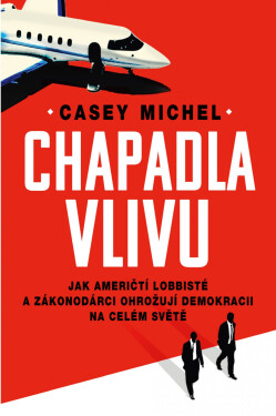 Chapadla vlivu - Jak američtí lobbisté a zákonodárci ohrožují demokracii na celém světě - Casey Michel
