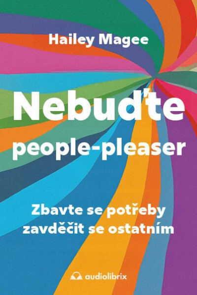 Nebuďte people-pleaser - Zbavte se potřeby zavděčit se ostatním - Hailey Magee