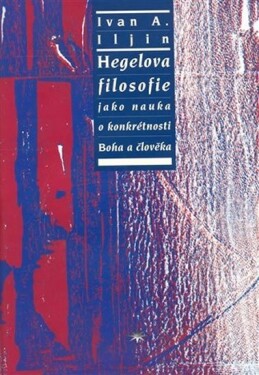 Hegelova filosofie jako nauka o konkrétnosti Boha a člověka - Ivan Aleksandrovič Iljin