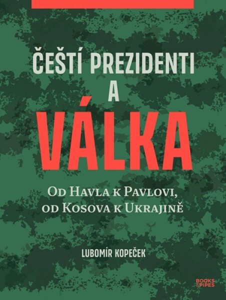 Čeští prezidenti a válka - Od Havla k Pavlovi, od Kosova k Ukrajině - Lubomír Kopeček