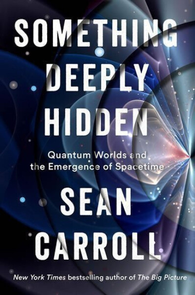 Something Deeply Hidden: Quantum Worlds and the Emergence of Spacetime - Sean B. Carroll