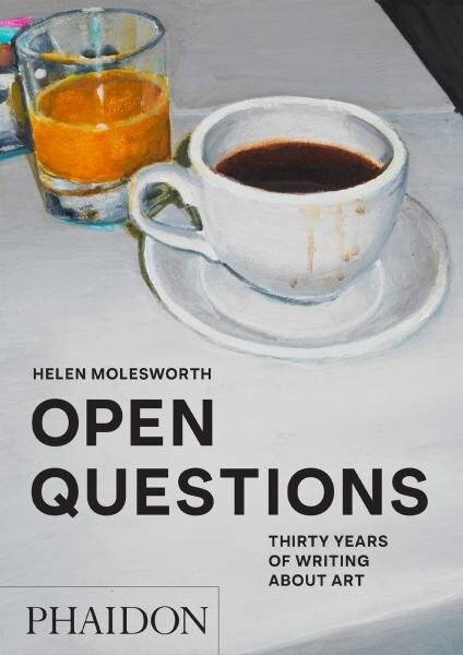 Open Questions: Thirty Years of Writing about Art - Helen Molesworth