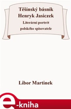 Těšínský básník Henryk Jasiczek. Literární portrét polského spisovatele - Libor Martinek e-kniha