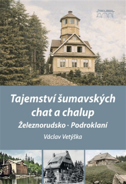 Tajemství šumavských chat a chalup - Železnorudsko, Podroklaní - Václav Vetýška