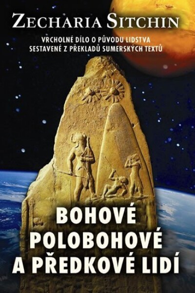 Bohové, polobohové a předkové lidí - Vrcholné dílo o původu lidstva sestavené z překladů sumérských textů - Zecharia Sitchin