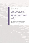Budoucnost humanitních věd - O výuce umění, náboženství, filosofie, literatury a historie - Walter Kaufmann