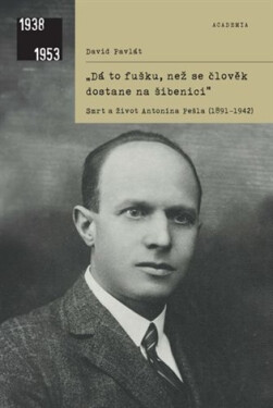 Dá to fušku, než se člověk dostane na šibenici Smrt a život Antonína Pešla (1891–1942) - David Pavlát