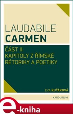Laudabile Carmen část II.. Kapitoly z římské rétoriky a poetiky - Eva Kuťáková e-kniha