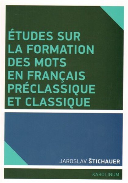 Études sur la formation des mots en francais préclassique et classique Jaroslav Štichauer
