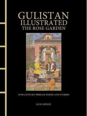 Gulistan Illustrated: The Rose Garden - Shirazi