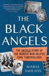 The Black Angels. The Untold Story of the Nurses Who Helped Cure Tuberculosis - Maria Smilios