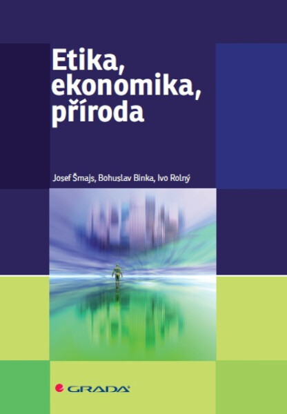 Etika, ekonomika, příroda - Josef Šmajs, Ivo Rolný, Bohuslav Binka