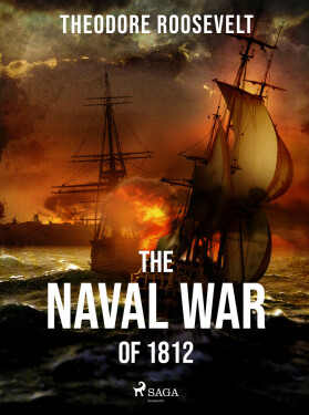 The Naval War of 1812 - Theodore Roosevelt